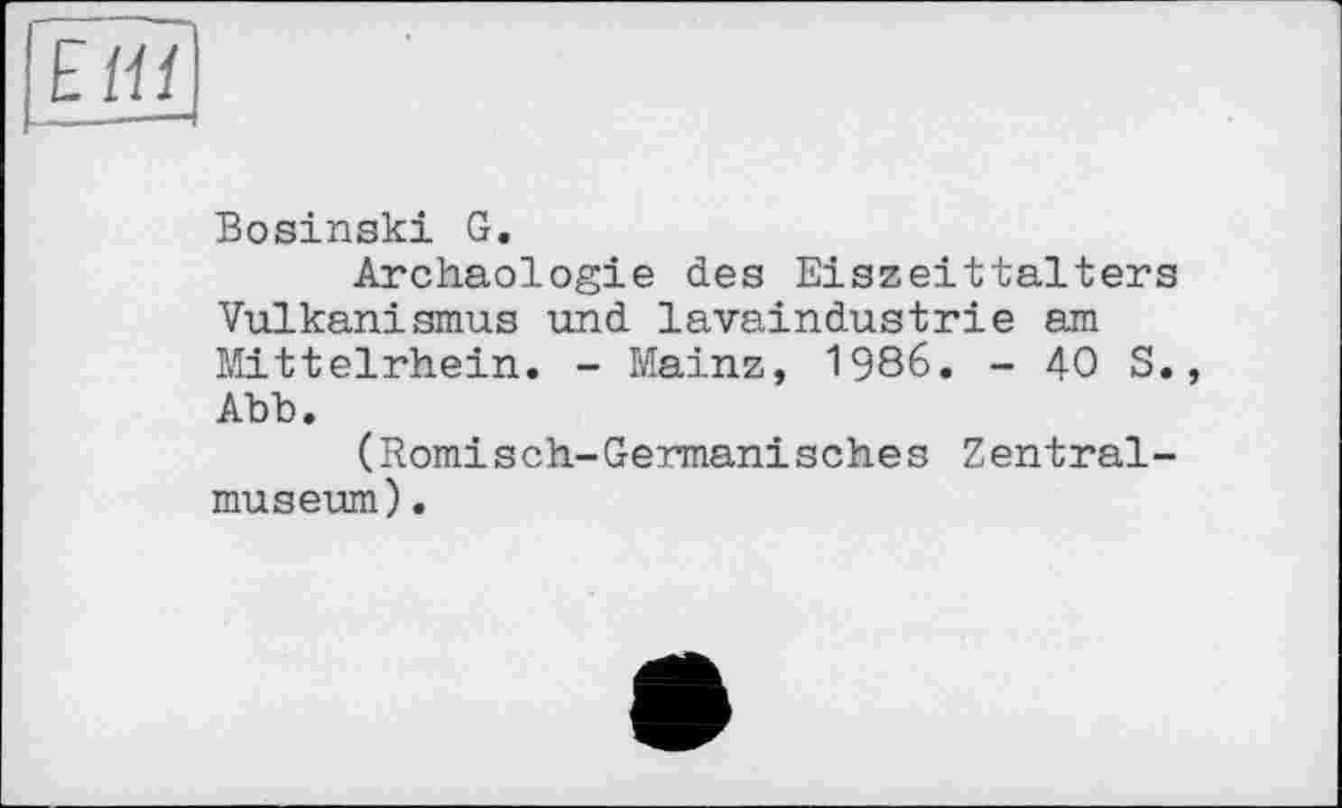 ﻿Bosinski G.
Archäologie des Eiszeittaiters Vulkanismus und lavaindustrie am Mittelrhein. - Mainz, 1986. - 40 S. Abb.
(Römisch-German!sehes Zentralmuseum) .